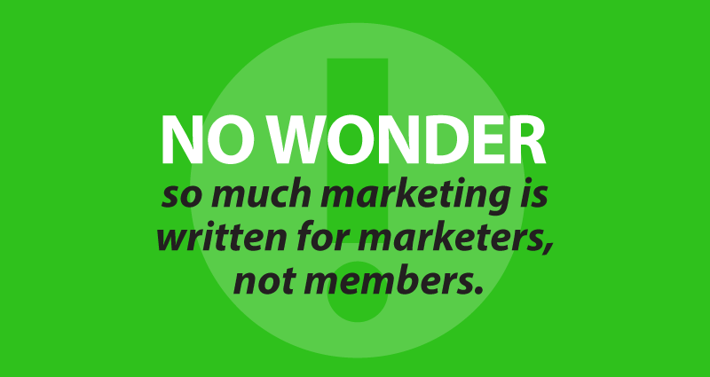 No wonder so much marketing is written for marketers, not members.