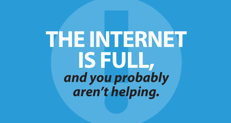 the internet is full and you probably aren't helping