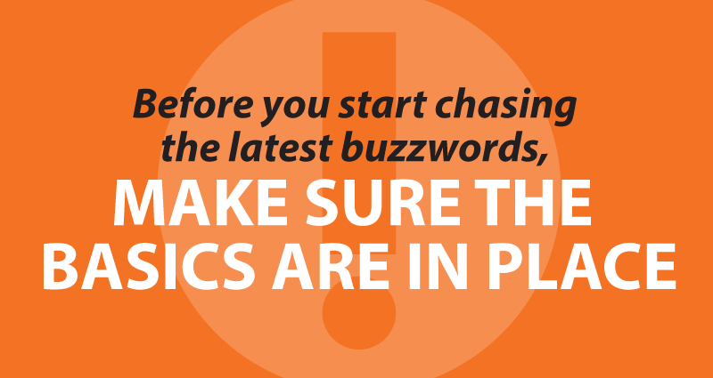 Before you start chasing the latest buzzwords, make sure the basics are in place