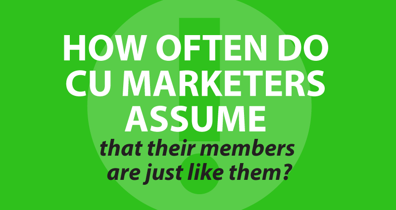 how often do CU marketers assume that their members are just like them