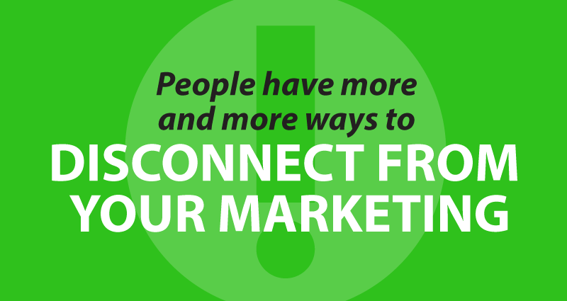 People have more and more ways to disconnect from your marketing
