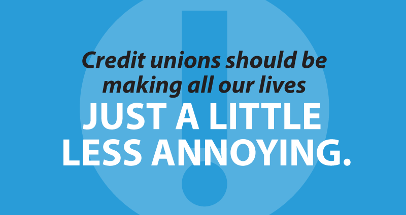 Credit unions should be making all our lives just a little less annoying.
