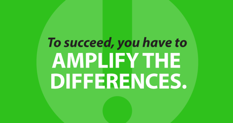 To succeed, you have to amplify the differences.