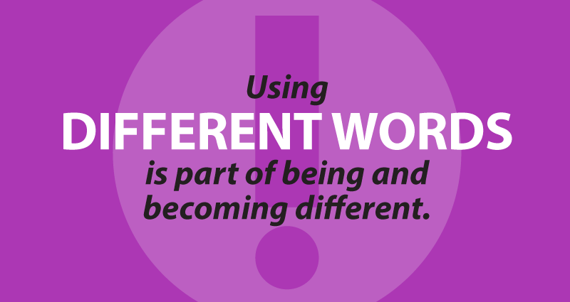 Using different words is part of being and becoming different. 