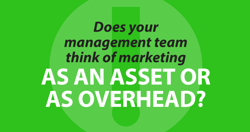 Does your management team think of marketing as an asset or as overhead?