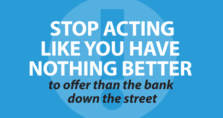 Stop acting like you have nothing better to offer than the bank down the street