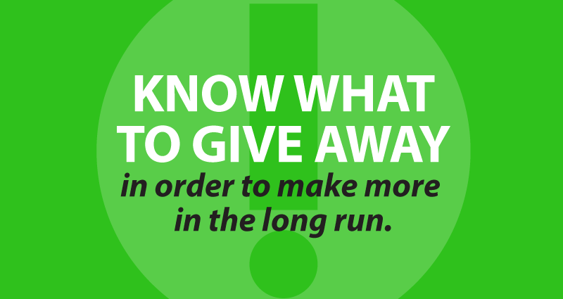 Know what to give away in order to make more in the long run.