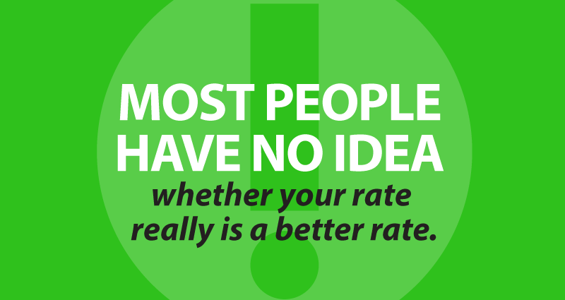 most people have no idea whether your rate really is a better rate