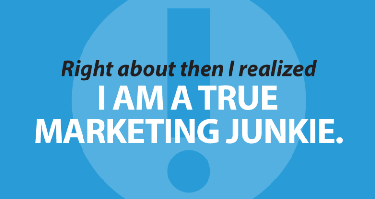 Right about then I realized I am a true Marketing Junkie.