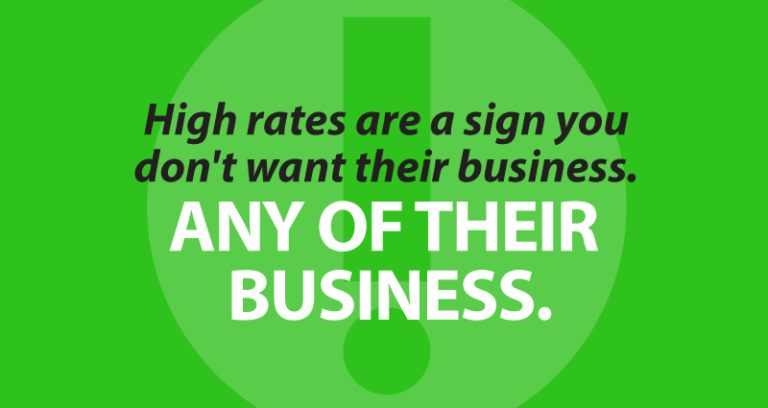 high rates are a sign you don't want their business. Any of their business.