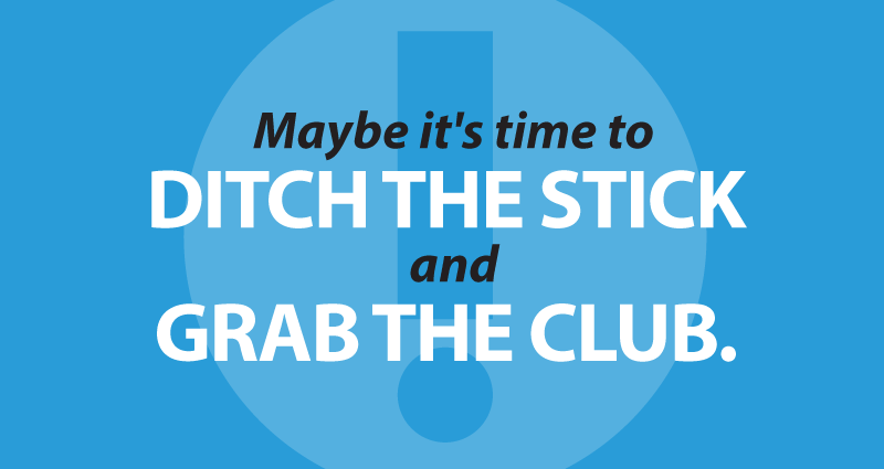 Maybe it's time to ditch the stick and grab the club.