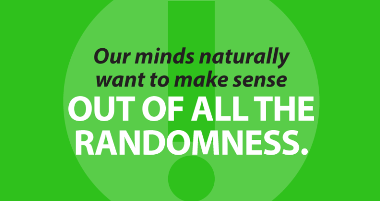 our minds naturally want to make sense out of all the randomness