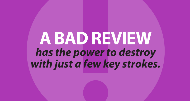 a bad review has the power to destroy with just a few key strokes