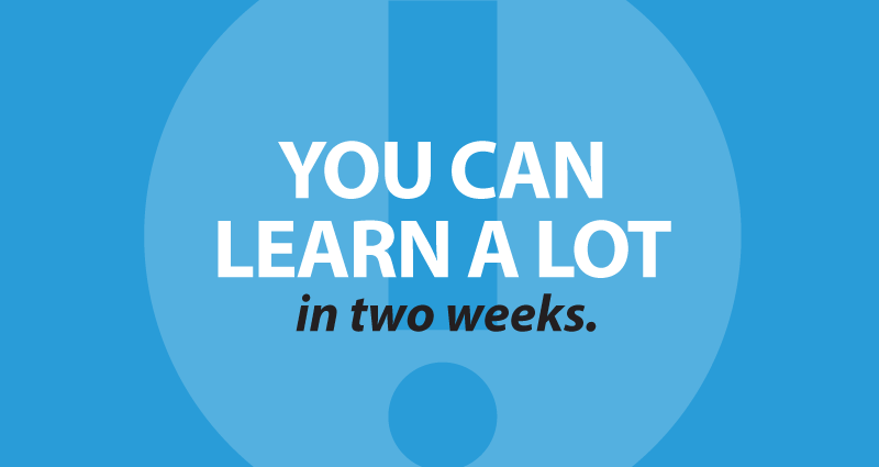 You can learn a lot in two weeks.
