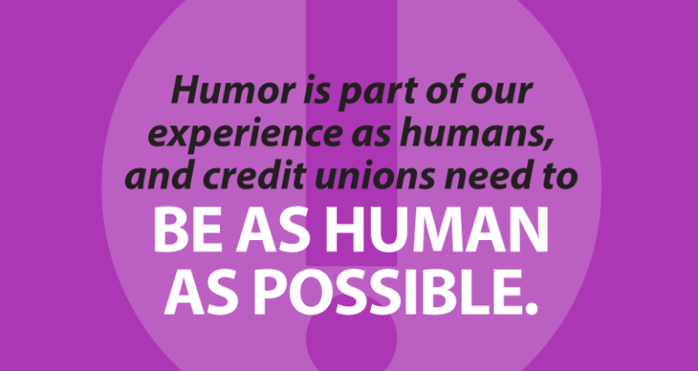 humor is part of our experience as humans, and credit unions need to be as human as possible.