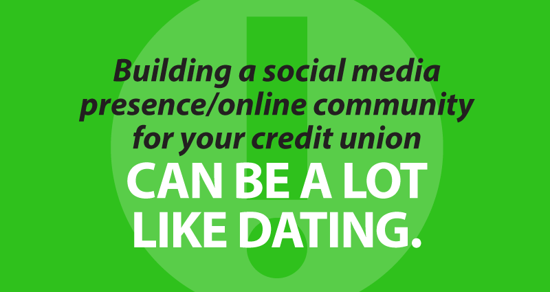 Building a social media presence/online community for your credit union can be a lot like dating.