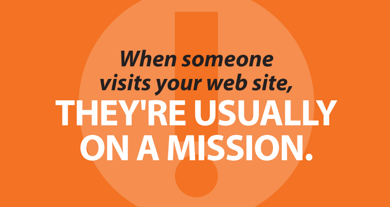 When someone visits your web site, they're usually on a mission.