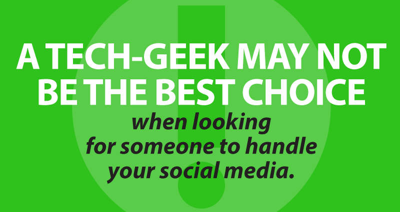 a tech-geek may not be the best choice when looking for someone to handle your social media
