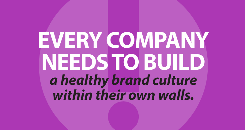 every organization needs to build a healthy brand culture within their own walls.