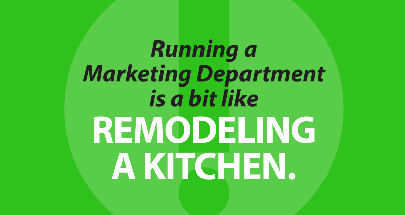 Running a Marketing Department is a bit like remodeling a kitchen.