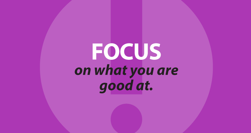 Focus on what you are good at.