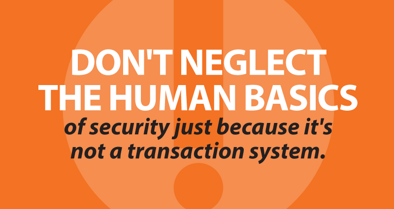 Don't neglect the human basics of security just because it's not a transaction system.