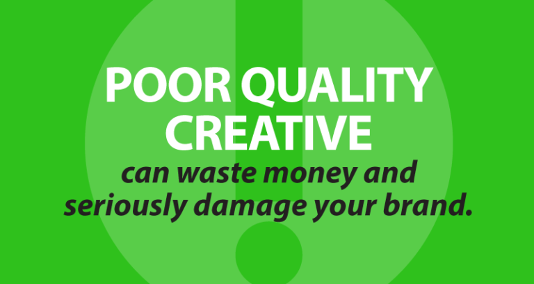 poor quality creative can waste money and seriously damage your brand.