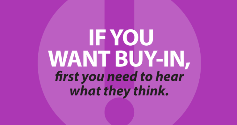 If you want buy-in, first you need to hear what they think.