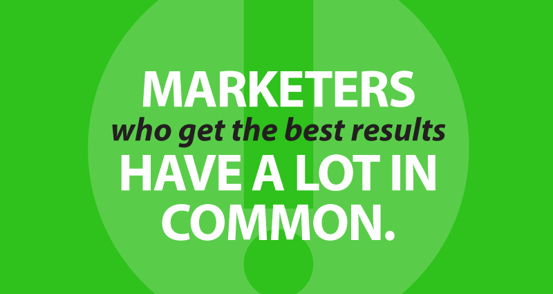 marketers who get the best results have a lot in common.