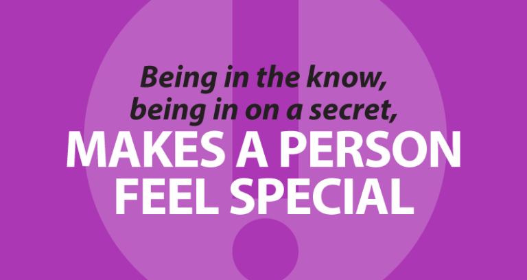 being in the know, being in on a secret, makes a person feel special.