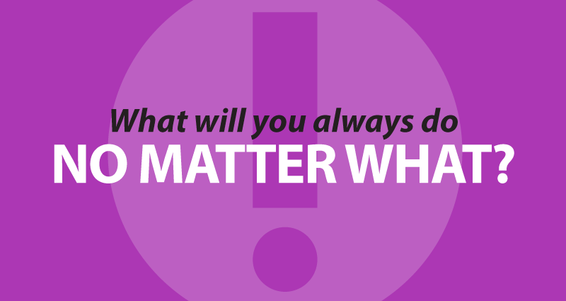 What will you always do, no matter what?