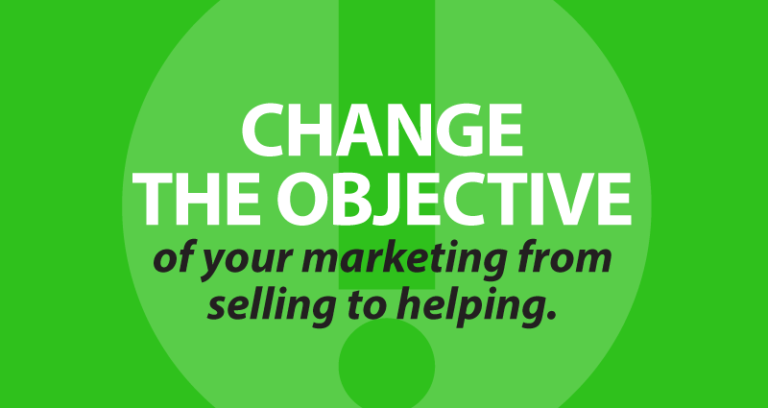 change the objective of your marketing from selling to helping