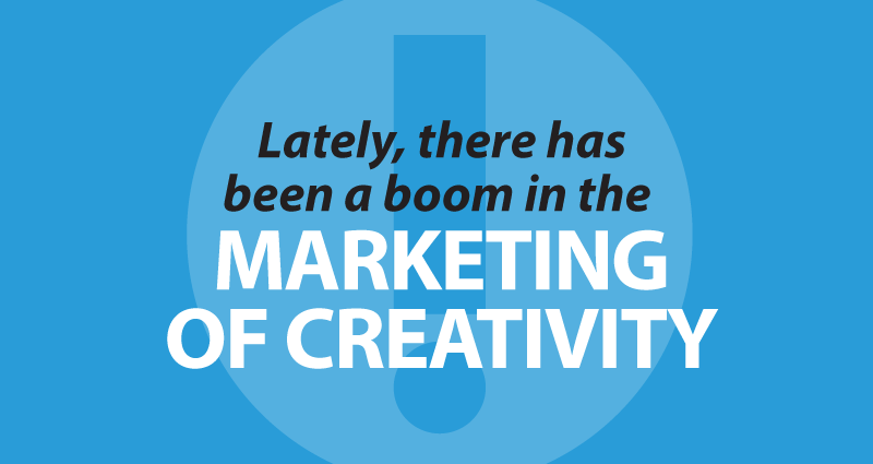 lately, there has been a boom in the Marketing of Creativity