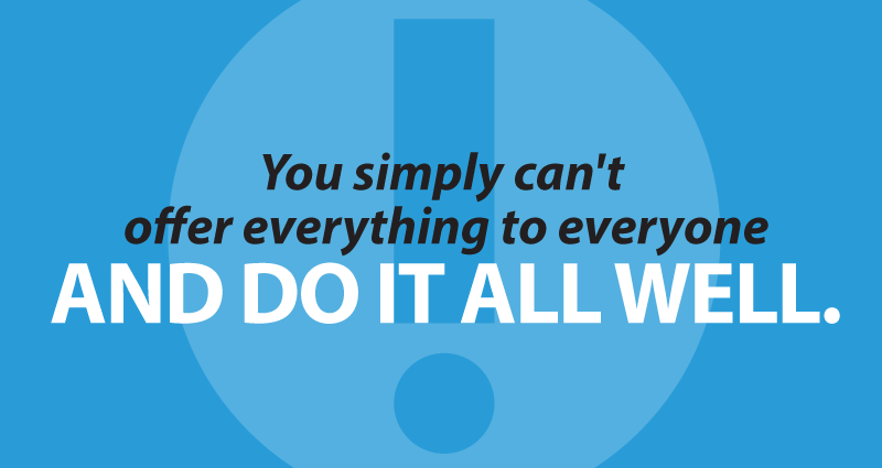 you simply can't offer everything to everyone and do it all well.