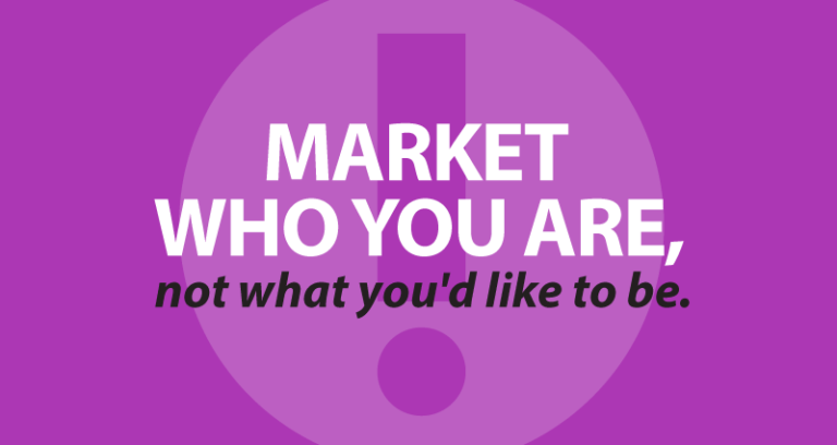 Market who you are, not what you'd like to be.