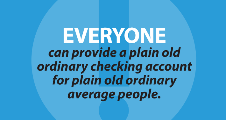 Everyone can provide a plain old ordinary checking account or car loan for plain old ordinary average people.