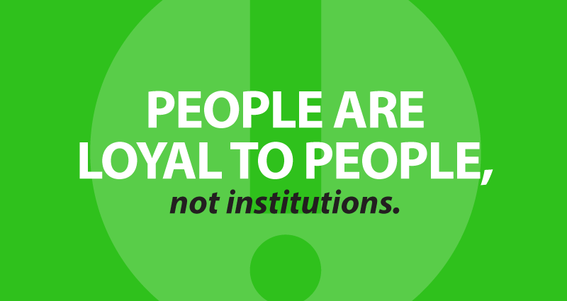 people are loyal to people, not institutions.