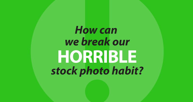 how can we break our horrible stock photo habit?
