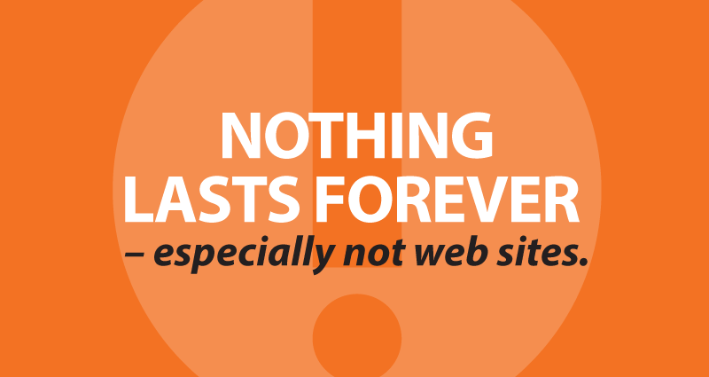 nothing lasts forever – especially not web sites.
