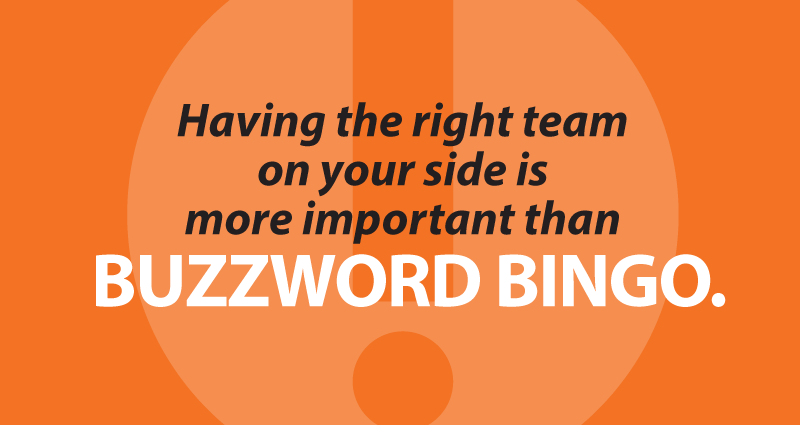 Having the right team on your side is more important than buzzword bingo