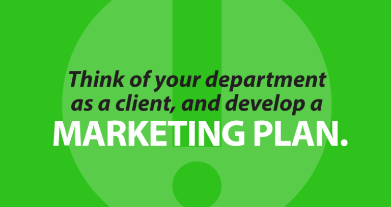 Think of your department as a client, and develop a marketing plan