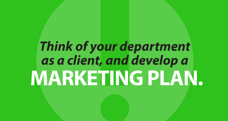 Think of your department as a client, and develop a marketing plan