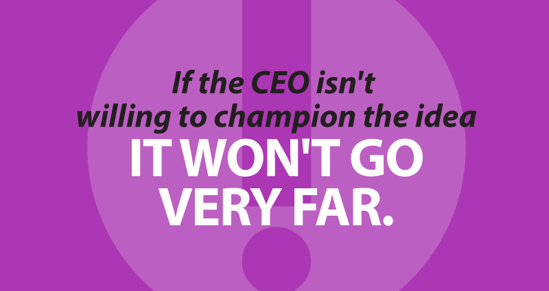If the CEO isn't willing to champion the idea it won't go very far.