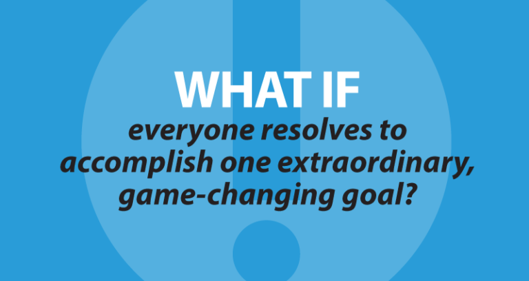 What if everyone resolves to accomplish one extraordinary, game-changing goal?