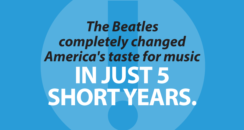 The Beatles completely changed America's taste for music in just 5 short years.