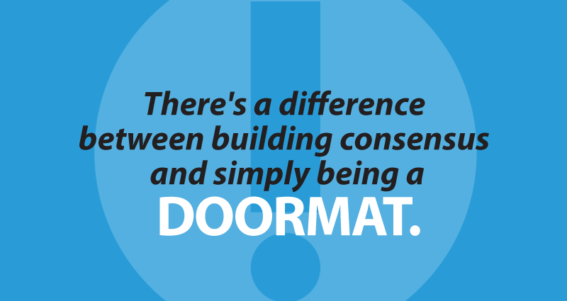 There's a difference between building consensus  and simply being a doormat.