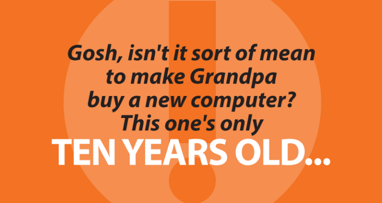 Gosh, isn't it sort of mean to make Grandpa buy a new computer? This one's only ten years old...