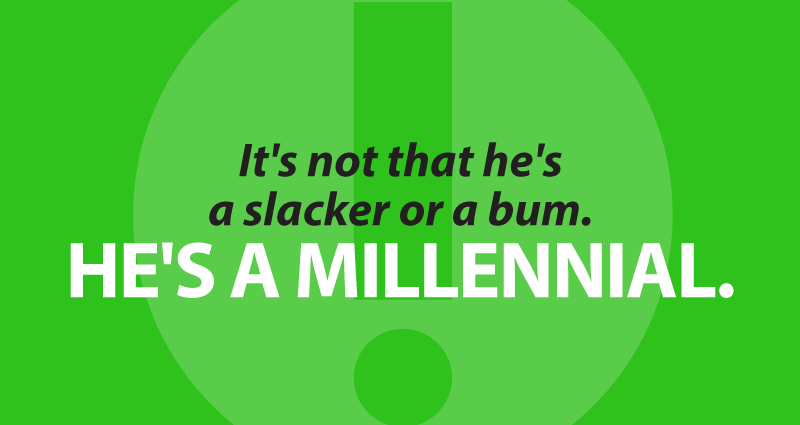 It's not that he's a slacker or a bum. He's a millennial.