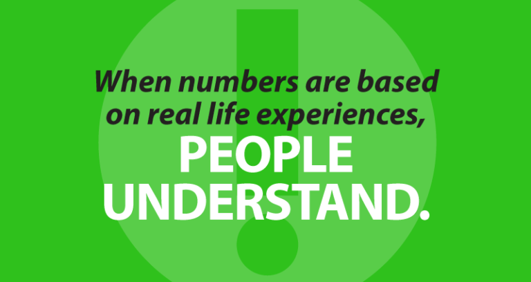 When numbers are based on real life experiences, people understand.