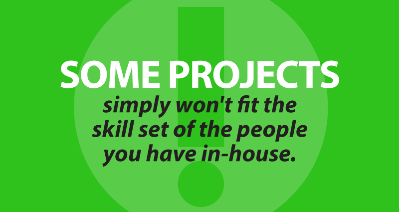 Some projects won't fit the skill set of the people you have in-house.